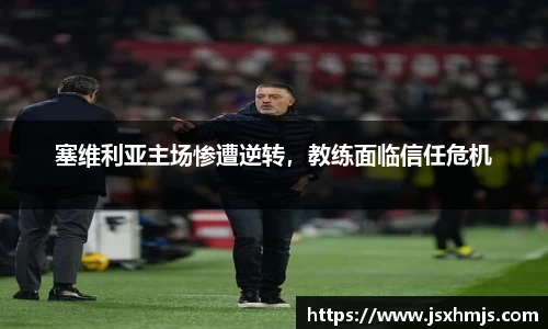 塞维利亚主场惨遭逆转，教练面临信任危机