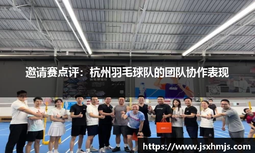 邀请赛点评：杭州羽毛球队的团队协作表现