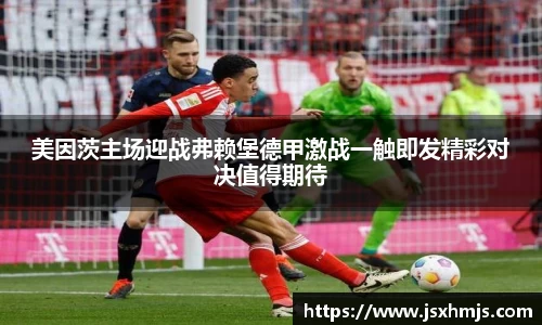 美因茨主场迎战弗赖堡德甲激战一触即发精彩对决值得期待